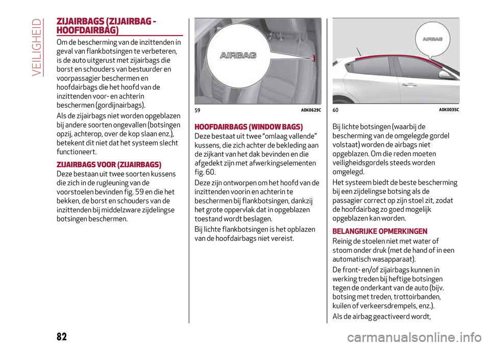Alfa Romeo Giulietta 2017 Handleiding (in Dutch) ZIJAIRBAGS (ZIJAIRBAG -
HOOFDAIRBAG)
Om de bescherming van de inzittenden in
geval van flankbotsingen te verbeteren,
is de auto uitgerust met zijairbags die
borst en schouders van bestuurder en
voorpa Alfa Romeo Giulietta 2017 Handleiding (in Dutch) ZIJAIRBAGS (ZIJAIRBAG -
HOOFDAIRBAG)
Om de bescherming van de inzittenden in
geval van flankbotsingen te verbeteren,
is de auto uitgerust met zijairbags die
borst en schouders van bestuurder en
voorpa