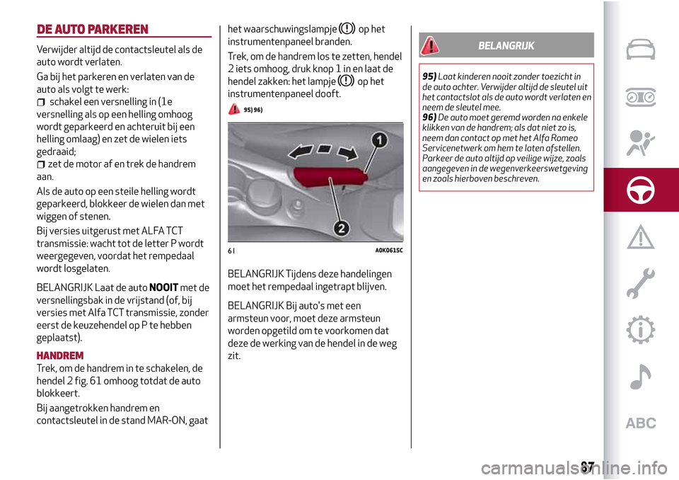 Alfa Romeo Giulietta 2017 Handleiding (in Dutch) Verwijder altijd de contactsleutel als de
auto wordt verlaten.
Ga bij het parkeren en verlaten van de
auto als volgt te werk:
schakel een versnelling in (1e
versnelling als op een helling omhoog
wordt Alfa Romeo Giulietta 2017 Handleiding (in Dutch) Verwijder altijd de contactsleutel als de
auto wordt verlaten.
Ga bij het parkeren en verlaten van de
auto als volgt te werk:
schakel een versnelling in (1e
versnelling als op een helling omhoog
wordt