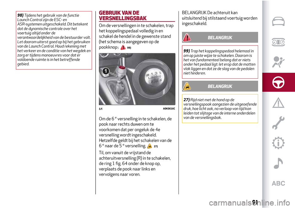 Alfa Romeo Giulietta 2017 Handleiding (in Dutch) 98)Tijdens het gebruik van de functie
Launch Control zijn de ESC- en
ASR-systemen uitgeschakeld. Dit betekent
dat de dynamische controle over het
voertuig altijd onder de
verantwoordelijkheid van de b Alfa Romeo Giulietta 2017 Handleiding (in Dutch) 98)Tijdens het gebruik van de functie
Launch Control zijn de ESC- en
ASR-systemen uitgeschakeld. Dit betekent
dat de dynamische controle over het
voertuig altijd onder de
verantwoordelijkheid van de b