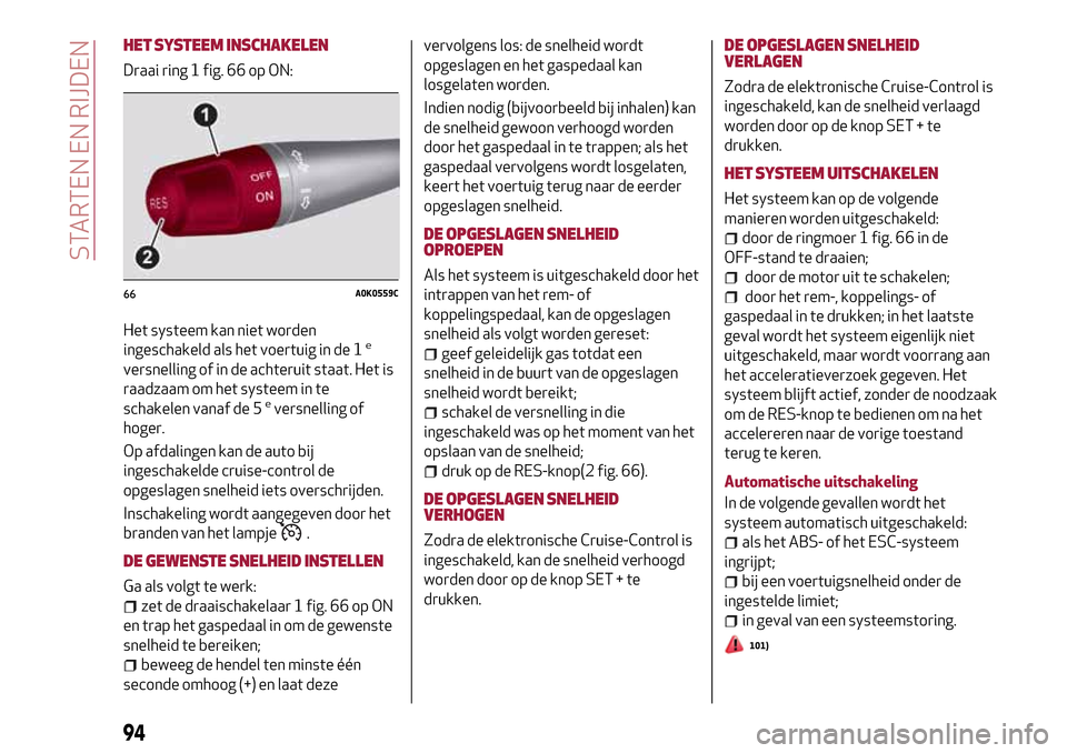 Alfa Romeo Giulietta 2017 Handleiding (in Dutch) HET SYSTEEM INSCHAKELEN
Draai ring 1 fig. 66 op ON:
Het systeem kan niet worden
ingeschakeld als het voertuig in de 1
e
versnelling of in de achteruit staat. Het is
raadzaam om het systeem in te
schak Alfa Romeo Giulietta 2017 Handleiding (in Dutch) HET SYSTEEM INSCHAKELEN
Draai ring 1 fig. 66 op ON:
Het systeem kan niet worden
ingeschakeld als het voertuig in de 1
e
versnelling of in de achteruit staat. Het is
raadzaam om het systeem in te
schak