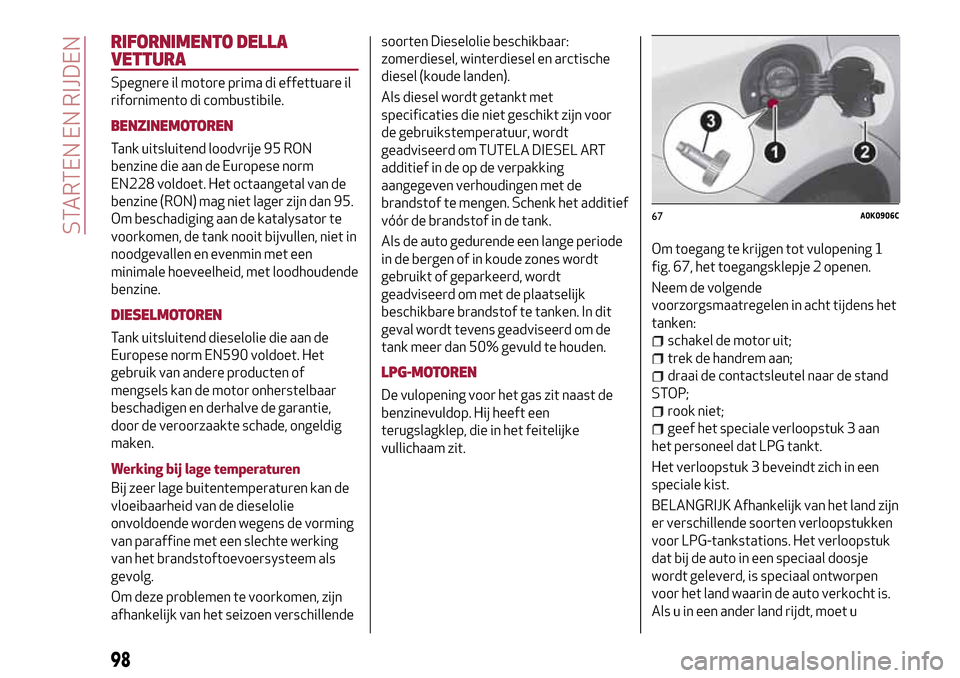 Alfa Romeo Giulietta 2017 Handleiding (in Dutch) RIFORNIMENTO DELLA
VETTURA
Spegnere il motore prima di effettuare il
rifornimento di combustibile.
BENZINEMOTOREN
Tank uitsluitend loodvrije 95 RON
benzine die aan de Europese norm
EN228 voldoet. Het Alfa Romeo Giulietta 2017 Handleiding (in Dutch) RIFORNIMENTO DELLA
VETTURA
Spegnere il motore prima di effettuare il
rifornimento di combustibile.
BENZINEMOTOREN
Tank uitsluitend loodvrije 95 RON
benzine die aan de Europese norm
EN228 voldoet. Het