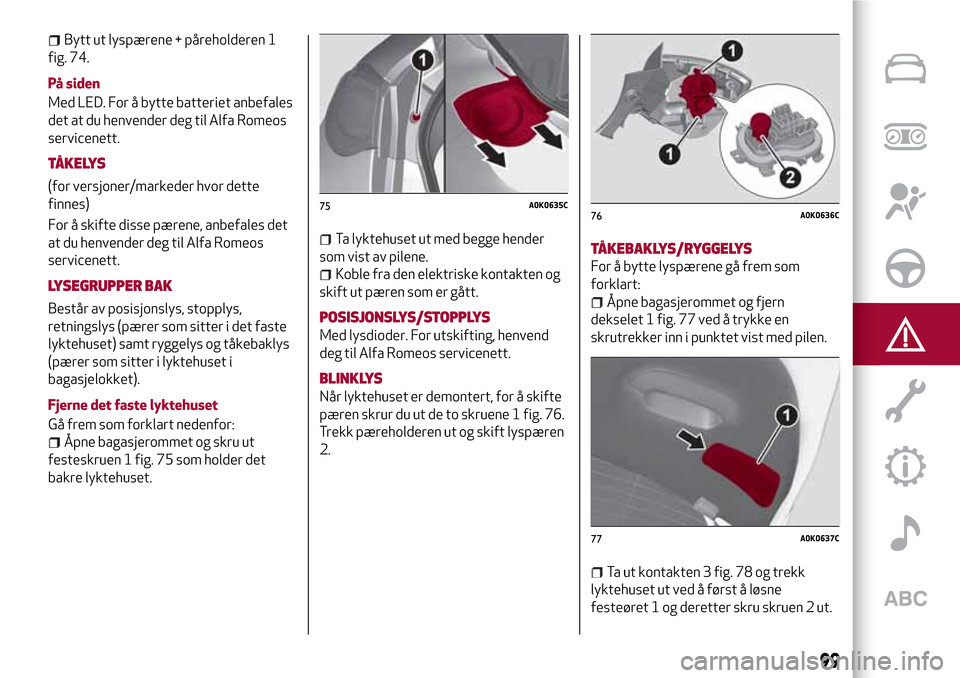 Alfa Romeo Giulietta 2017  Brukerhåndbok (in Norwegian) Bytt ut lyspærene + påreholderen 1
fig. 74.
På siden
Med LED. For å bytte batteriet anbefales
det at du henvender deg til Alfa Romeos
servicenett.
TÅKELYS
(for versjoner/markeder hvor dette
finne