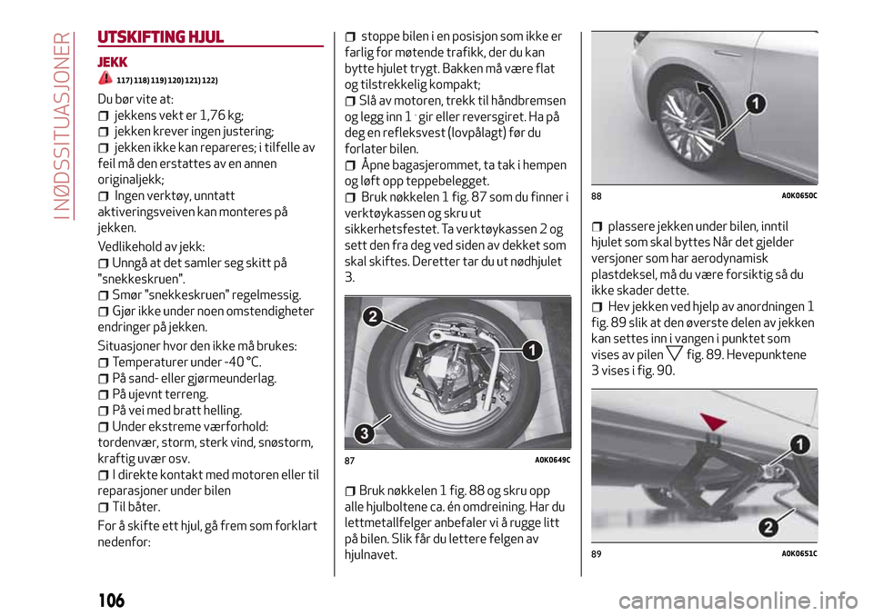 Alfa Romeo Giulietta 2017  Brukerhåndbok (in Norwegian) UTSKIFTING HJUL
JEKK
117) 118) 119) 120) 121) 122)
Du bør vite at:
jekkens vekt er 1,76 kg;
jekken krever ingen justering;
jekken ikke kan repareres; i tilfelle av
feil må den erstattes av en annen
