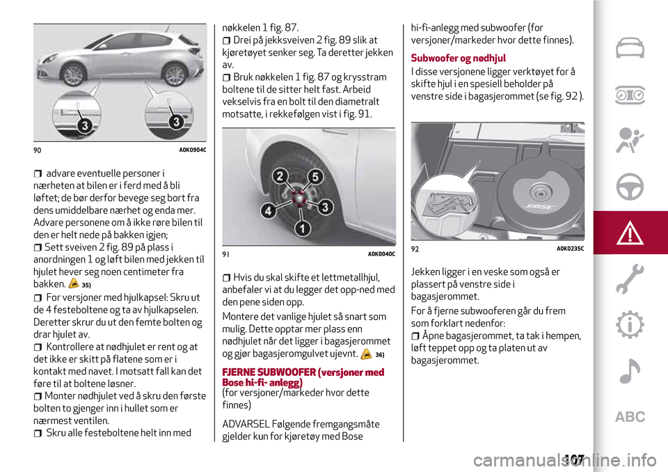 Alfa Romeo Giulietta 2017  Brukerhåndbok (in Norwegian) advare eventuelle personer i
nærheten at bilen er i ferd med å bli
løftet; de bør derfor bevege seg bort fra
dens umiddelbare nærhet og enda mer.
Advare personene om å ikke røre bilen til
den e