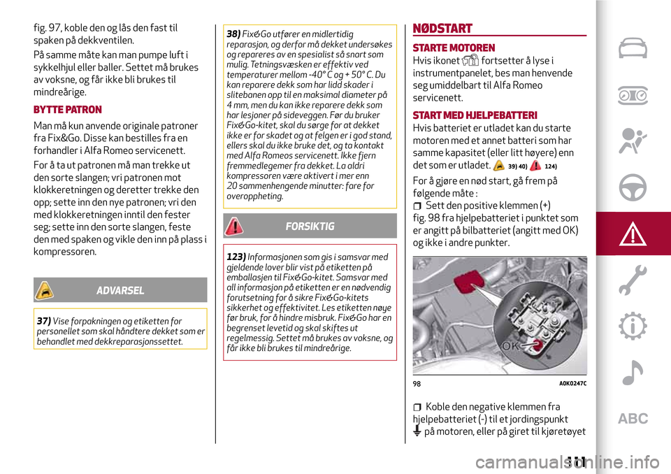 Alfa Romeo Giulietta 2017  Brukerhåndbok (in Norwegian) fig. 97, koble den og lås den fast til
spaken på dekkventilen.
På samme måte kan man pumpe luft i
sykkelhjul eller baller. Settet må brukes
av voksne, og får ikke bli brukes til
mindreårige.
BY