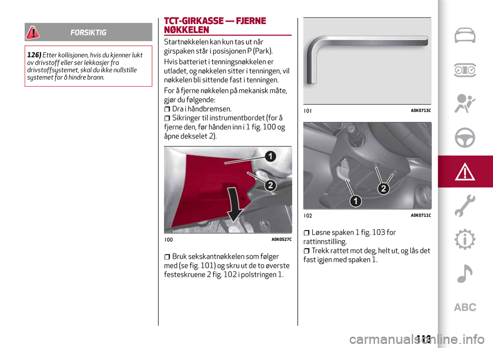 Alfa Romeo Giulietta 2017  Brukerhåndbok (in Norwegian) FORSIKTIG
126)Etter kollisjonen, hvis du kjenner lukt
av drivstoff eller ser lekkasjer fra
drivstoffsystemet, skal du ikke nullstille
systemet for å hindre brann.
TCT-GIRKASSE — FJERNE
NØKKELEN
St