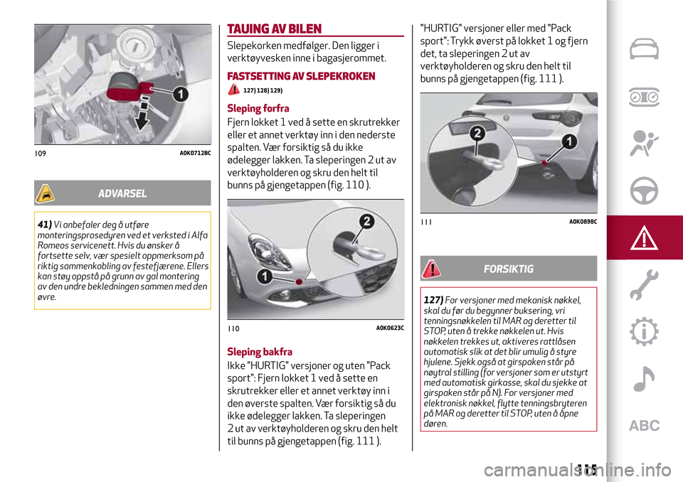 Alfa Romeo Giulietta 2017  Brukerhåndbok (in Norwegian) ADVARSEL
41)Vi anbefaler deg å utføre
monteringsprosedyren ved et verksted i Alfa
Romeos servicenett. Hvis du ønsker å
fortsette selv, vær spesielt oppmerksom på
riktig sammenkobling av festefj