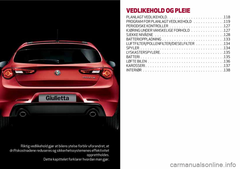 Alfa Romeo Giulietta 2017  Brukerhåndbok (in Norwegian) Riktig vedlikehold gjør at bilens ytelse forblir uforandret, at
driftskostnadene reduseres og sikkerhetssystemenes effektivitet
opprettholdes.
Dette kapittelet forklarer hvordan man gjør.
VEDLIKEHOL