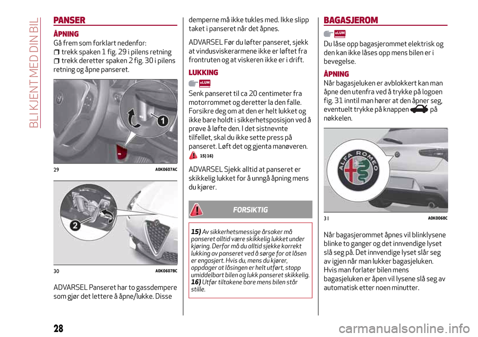 Alfa Romeo Giulietta 2017 Brukerhåndbok (in Norwegian) PANSER
ÅPNING
Gå frem som forklart nedenfor:
trekk spaken 1 fig. 29 i pilens retning
trekk deretter spaken 2 fig. 30 i pilens
retning og åpne panseret.
ADVARSEL Panseret har to gassdempere
som gjø Alfa Romeo Giulietta 2017 Brukerhåndbok (in Norwegian) PANSER
ÅPNING
Gå frem som forklart nedenfor:
trekk spaken 1 fig. 29 i pilens retning
trekk deretter spaken 2 fig. 30 i pilens
retning og åpne panseret.
ADVARSEL Panseret har to gassdempere
som gjø