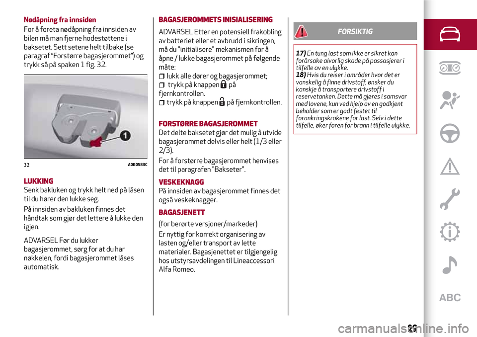 Alfa Romeo Giulietta 2017 Brukerhåndbok (in Norwegian) Nødåpning fra innsiden
For å foreta nødåpning fra innsiden av
bilen må man fjerne hodestøttene i
baksetet. Sett setene helt tilbake (se
paragraf “Forstørre bagasjerommet”) og
trykk så på Alfa Romeo Giulietta 2017 Brukerhåndbok (in Norwegian) Nødåpning fra innsiden
For å foreta nødåpning fra innsiden av
bilen må man fjerne hodestøttene i
baksetet. Sett setene helt tilbake (se
paragraf “Forstørre bagasjerommet”) og
trykk så på