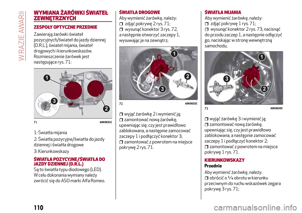 Alfa Romeo Giulietta 2017  Instrukcja Obsługi (in Polish) WYMIANA ŻARÓWKI ŚWIATEŁ
ZEWNĘTRZNYCH
ZESPOŁY OPTYCZNE PRZEDNIE
Zawierają żarówki świateł
pozycyjnych/świateł do jazdy dziennej
(D.R.L.), świateł mijania, świateł
drogowych i kierunkow