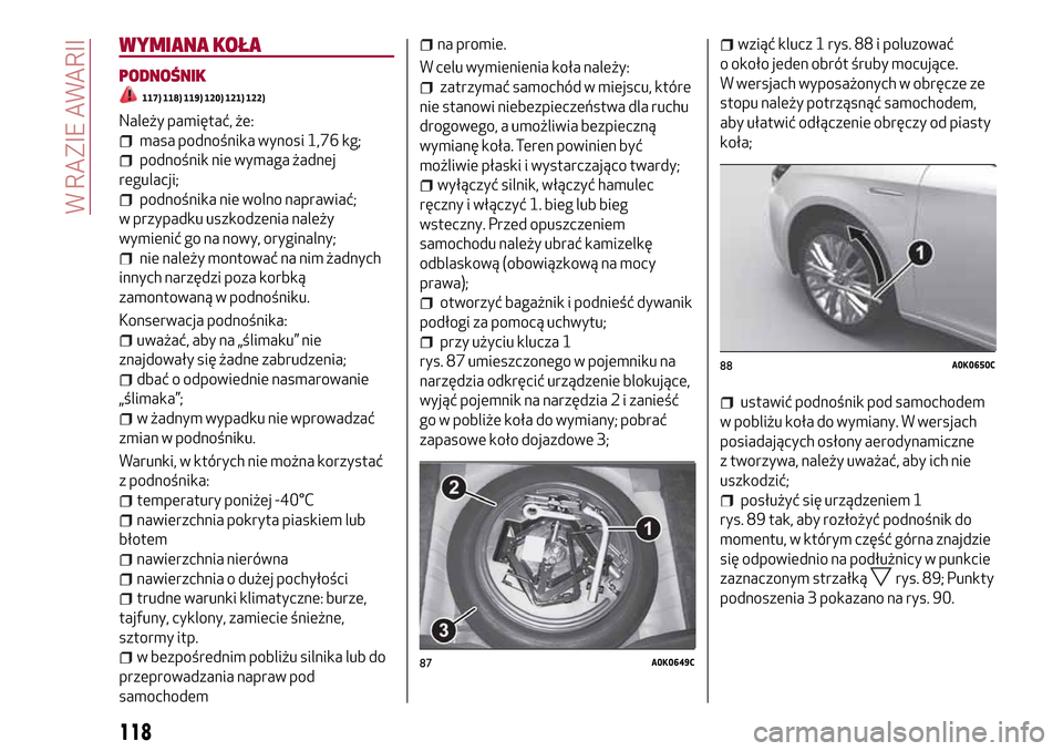 Alfa Romeo Giulietta 2017  Instrukcja Obsługi (in Polish) WYMIANA KOŁA
PODNOŚNIK
117) 118) 119) 120) 121) 122)
Należy pamiętać, że:
masa podnośnika wynosi 1,76 kg;
podnośnik nie wymaga żadnej
regulacji;
podnośnika nie wolno naprawiać;
w przypadku 
