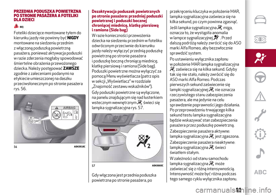 Alfa Romeo Giulietta 2017  Instrukcja Obsługi (in Polish) PRZEDNIA PODUSZKA POWIETRZNA
PO STRONIE PASAŻERA A FOTELIKI
DLA DZIECI
80)
Foteliki dziecięce montowane tyłem do
kierunku jazdy nie powinny byćNIGDY
montowane na siedzeniu przednim
z włączoną p
