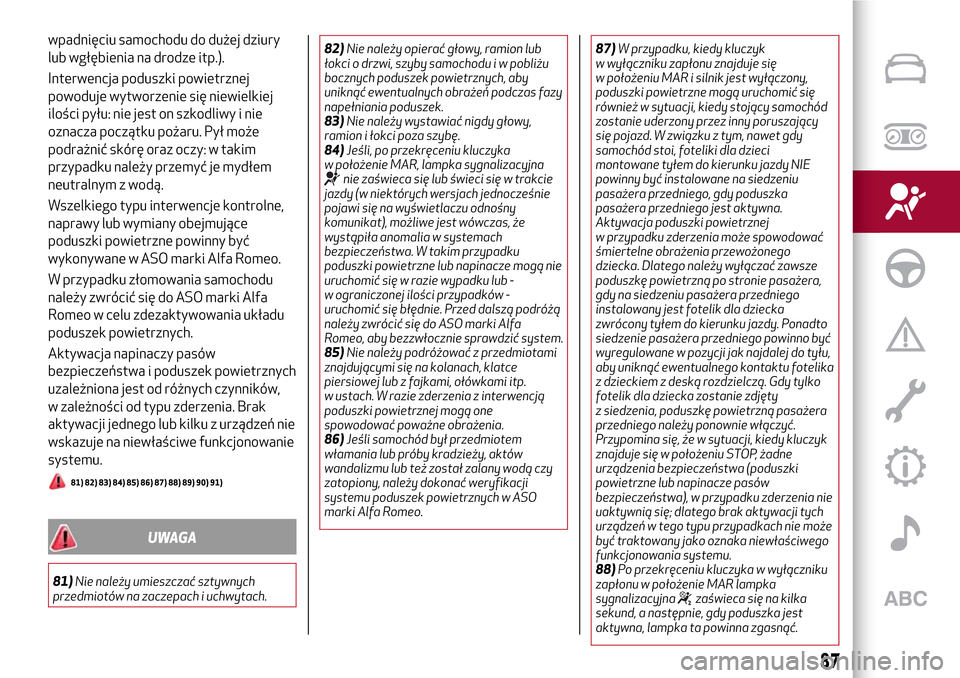 Alfa Romeo Giulietta 2017  Instrukcja Obsługi (in Polish) wpadnięciu samochodu do dużej dziury
lub wgłębienia na drodze itp.).
Interwencja poduszki powietrznej
powoduje wytworzenie się niewielkiej
ilości pyłu: nie jest on szkodliwy i nie
oznacza pocz