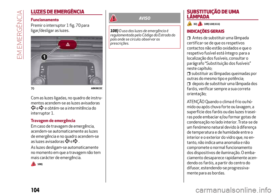 Alfa Romeo Giulietta 2017  Manual do proprietário (in Portuguese) LUZES DE EMERGÊNCIA
Funcionamento
Premir o interruptor 1 fig. 70 para
ligar/desligar as luzes.
Com as luzes ligadas, no quadro de instru-
mentos acendem-se as luzes avisadoras
ee obtém-se a intermit