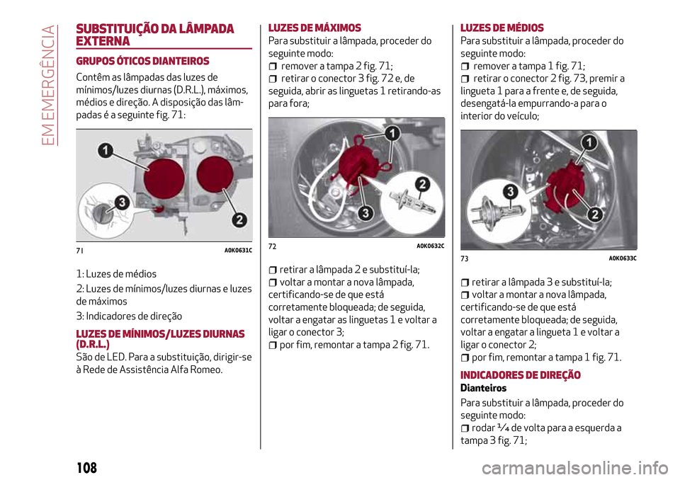 Alfa Romeo Giulietta 2017  Manual do proprietário (in Portuguese) SUBSTITUIÇÃO DA LÂMPADA
EXTERNA
GRUPOS ÓTICOS DIANTEIROS
Contêm as lâmpadas das luzes de
mínimos/luzes diurnas (D.R.L.), máximos,
médios e direção. A disposição das lâm-
padas é a segui