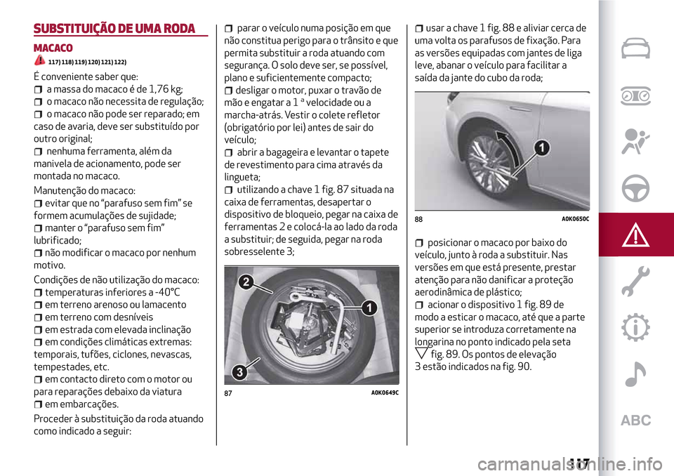 Alfa Romeo Giulietta 2017 Manual do proprietário (in Portuguese) SUBSTITUIÇÃO DE UMA RODA
MACACO
117) 118) 119) 120) 121) 122)
É conveniente saber que:
a massa do macaco é de 1,76 kg;
o macaco não necessita de regulação;
o macaco não pode ser reparado; em
c Alfa Romeo Giulietta 2017 Manual do proprietário (in Portuguese) SUBSTITUIÇÃO DE UMA RODA
MACACO
117) 118) 119) 120) 121) 122)
É conveniente saber que:
a massa do macaco é de 1,76 kg;
o macaco não necessita de regulação;
o macaco não pode ser reparado; em
c