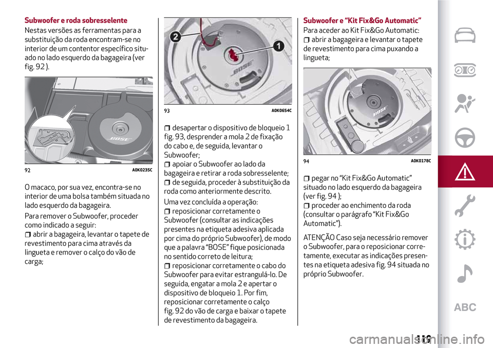 Alfa Romeo Giulietta 2017  Manual do proprietário (in Portuguese) Subwoofer e roda sobresselente
Nestas versões as ferramentas para a
substituição da roda encontram-se no
interior de um contentor específico situ-
ado no lado esquerdo da bagageira (ver
fig. 92 ).