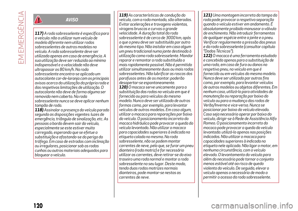 Alfa Romeo Giulietta 2017  Manual do proprietário (in Portuguese) AVISO
117)A roda sobresselente é específica para
o veículo: não a utilizar num veículo de
modelo diferente nem utilizar rodas
sobresselentes de outros modelos no
veículo. A roda sobresselente de