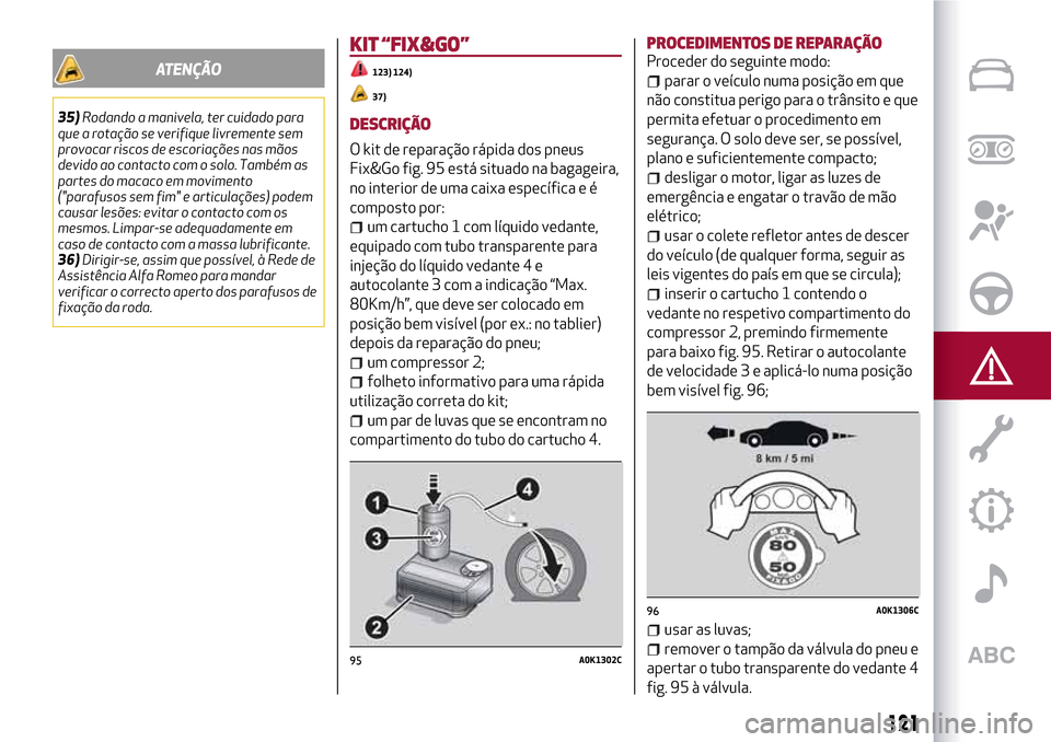 Alfa Romeo Giulietta 2017  Manual do proprietário (in Portuguese) ATENÇÃO
35)Rodando a manivela, ter cuidado para
que a rotação se verifique livremente sem
provocar riscos de escoriações nas mãos
devido ao contacto com o solo. Também as
partes do macaco em m