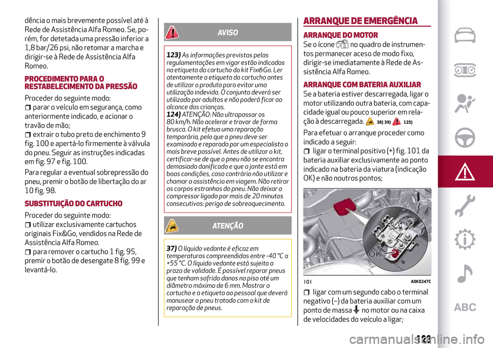 Alfa Romeo Giulietta 2017  Manual do proprietário (in Portuguese) dência o mais brevemente possível até à
Rede de Assistência Alfa Romeo. Se, po-
rém, for detetada uma pressão inferior a
1,8 bar/26 psi, não retomar a marcha e
dirigir-se à Rede de Assistênc