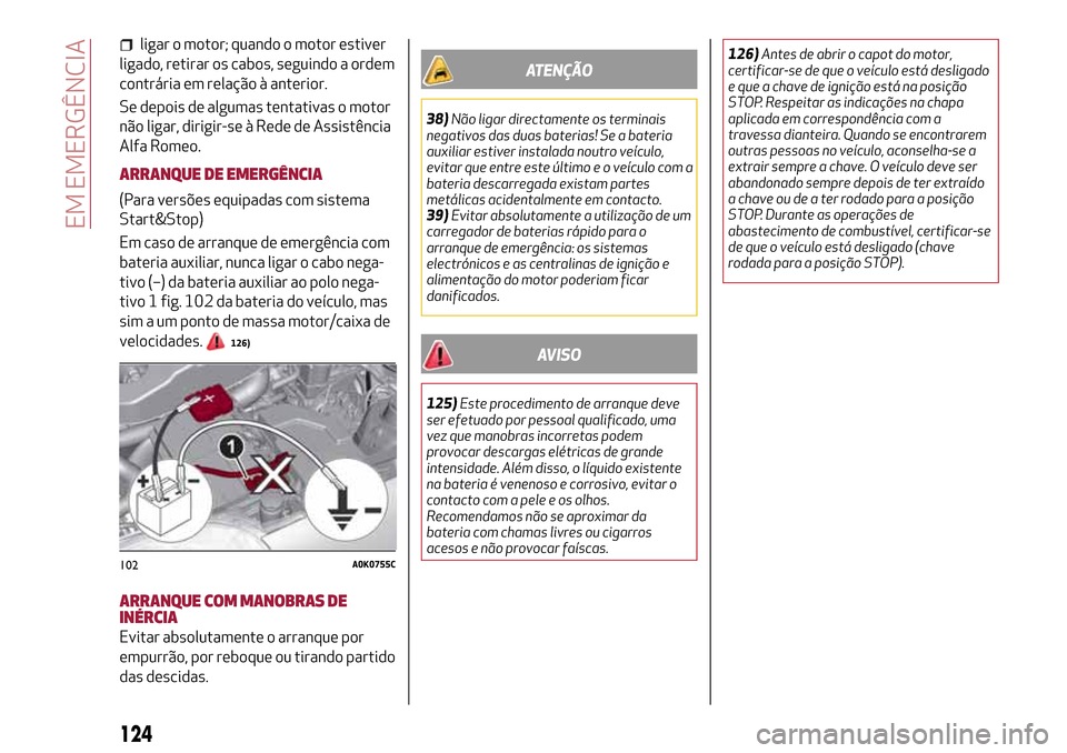 Alfa Romeo Giulietta 2017  Manual do proprietário (in Portuguese) ligar o motor; quando o motor estiver
ligado, retirar os cabos, seguindo a ordem
contrária em relação à anterior.
Se depois de algumas tentativas o motor
não ligar, dirigir-se à Rede de Assistê