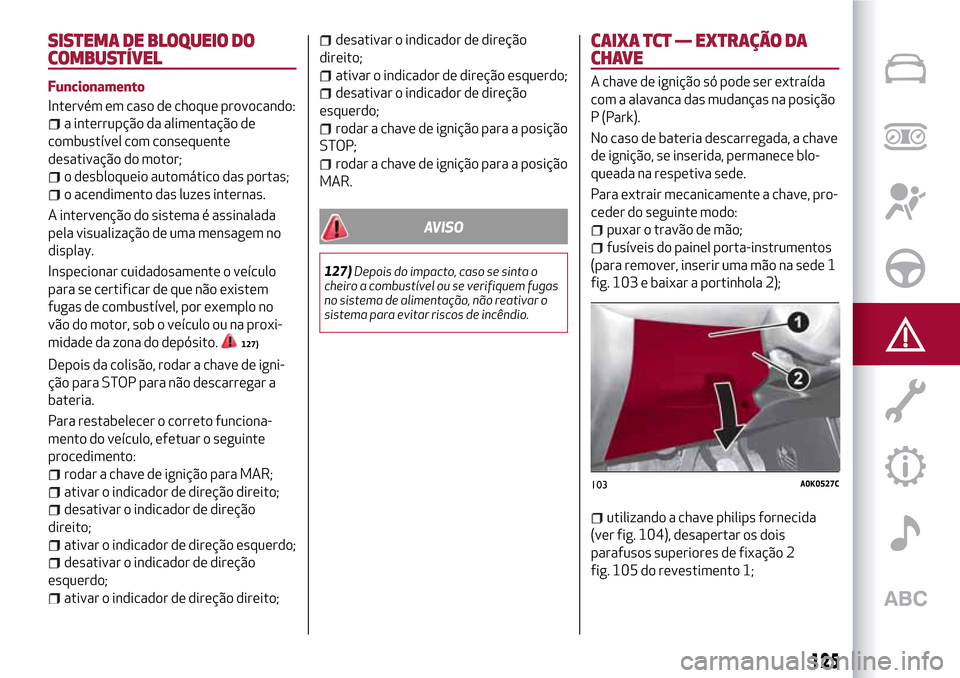 Alfa Romeo Giulietta 2017  Manual do proprietário (in Portuguese) SISTEMA DE BLOQUEIO DO
COMBUSTÍVEL
Funcionamento
Intervém em caso de choque provocando:
a interrupção da alimentação de
combustível com consequente
desativação do motor;
o desbloqueio automá