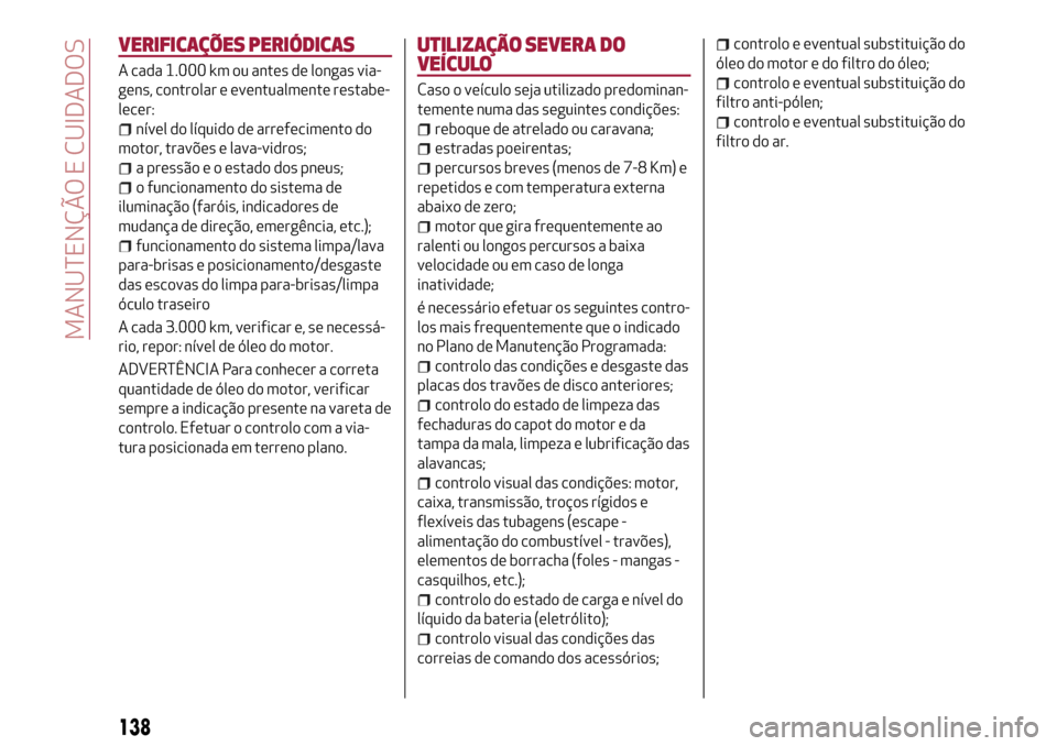 Alfa Romeo Giulietta 2017  Manual do proprietário (in Portuguese) VERIFICAÇÕES PERIÓDICAS
A cada 1.000 km ou antes de longas via-
gens, controlar e eventualmente restabe-
lecer:
nível do líquido de arrefecimento do
motor, travões e lava-vidros;
a pressão e o 
