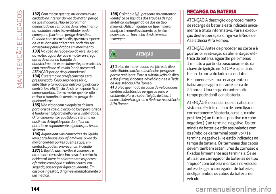 Alfa Romeo Giulietta 2017  Manual do proprietário (in Portuguese) 132)Com motor quente, atuar com muito
cuidado no interior do vão do motor: perigo
de queimaduras. Não se aproximar
demasiado da ventoinha de arrefecimento
do radiador: o electroventilador pode
come
