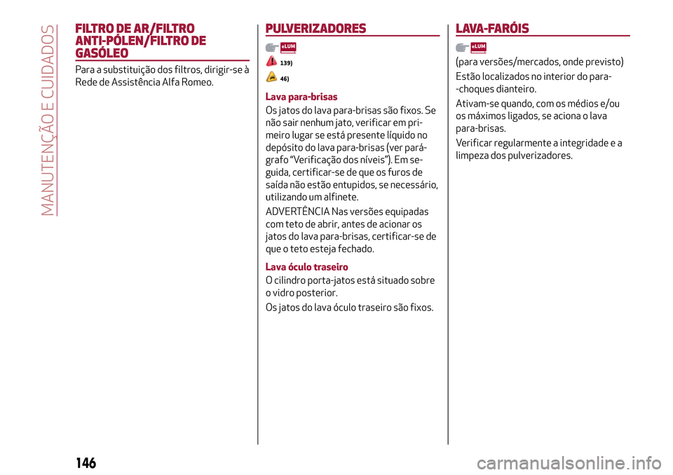Alfa Romeo Giulietta 2017  Manual do proprietário (in Portuguese) FILTRO DE AR/FILTRO
ANTI-PÓLEN/FILTRO DE
GASÓLEO
Para a substituição dos filtros, dirigir-se à
Rede de Assistência Alfa Romeo.
PULVERIZADORES
139)
46)
Lava para-brisas
Os jatos do lava para-bris