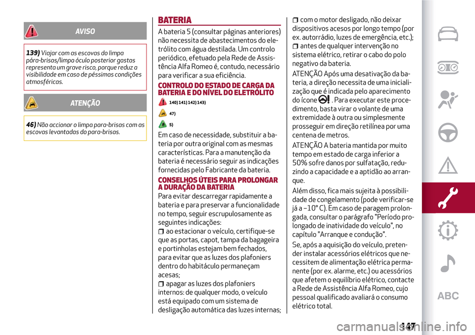 Alfa Romeo Giulietta 2017  Manual do proprietário (in Portuguese) AVISO
139)Viajar com as escovas do limpa
pára-brisas/limpa óculo posterior gastas
representa um grave risco, porque reduz a
visibilidade em caso de péssimas condições
atmosféricas.
ATENÇÃO
46)