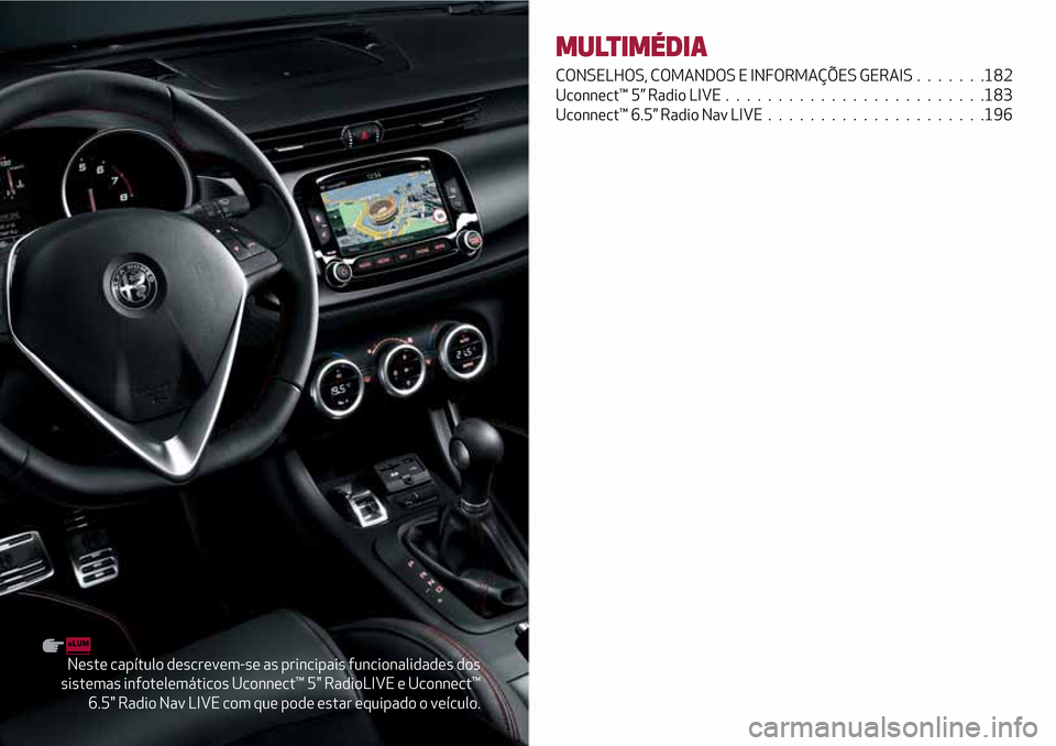 Alfa Romeo Giulietta 2017  Manual do proprietário (in Portuguese) Neste capítulo descrevem-se as principais funcionalidades dos
sistemas infotelemáticos Uconnect™ 5" RadioLIVE e Uconnect™
6.5" Radio Nav LIVE com que pode estar equipado o veículo.
MULTIMÉDIA
