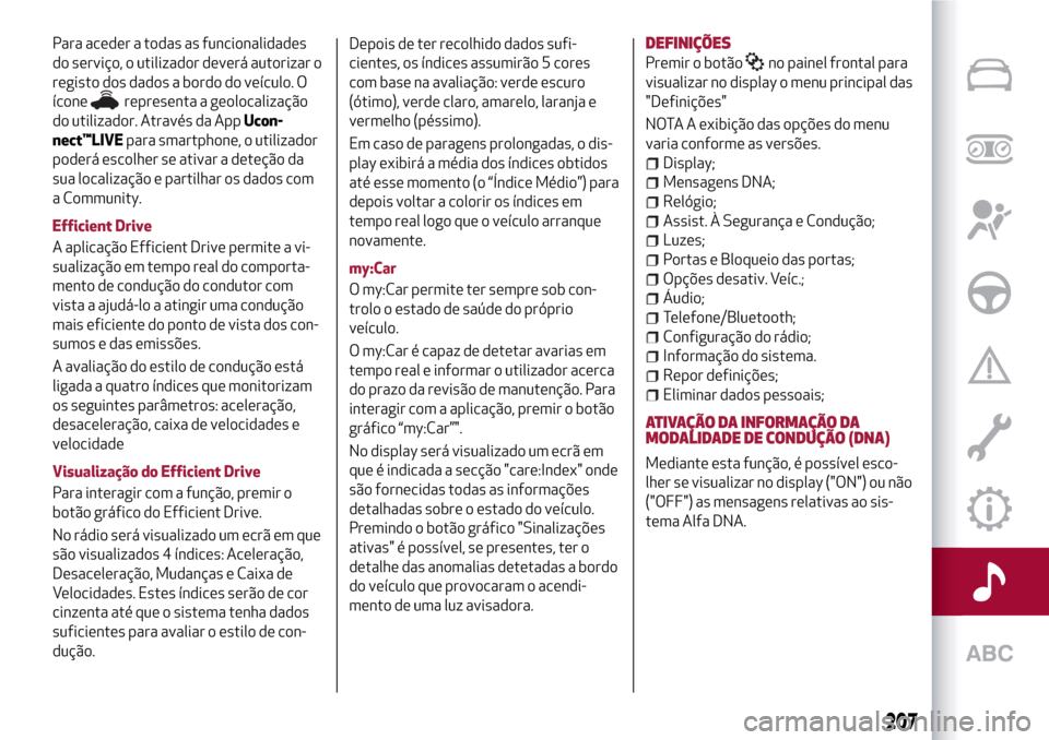 Alfa Romeo Giulietta 2017  Manual do proprietário (in Portuguese) Para aceder a todas as funcionalidades
do serviço, o utilizador deverá autorizar o
registo dos dados a bordo do veículo. O
ícone
representa a geolocalização
do utilizador. Através da AppUcon-
n