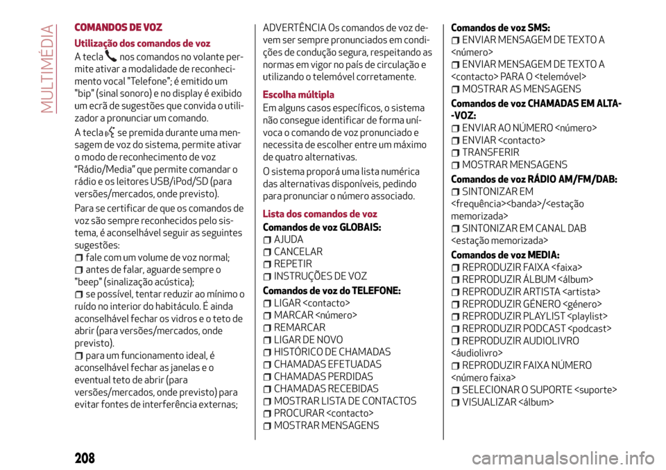 Alfa Romeo Giulietta 2017  Manual do proprietário (in Portuguese) COMANDOS DE VOZ
Utilização dos comandos de voz
A tecla
nos comandos no volante per-
mite ativar a modalidade de reconheci-
mento vocal "Telefone"; é emitido um
"bip" (sinal sonoro) e no display é 