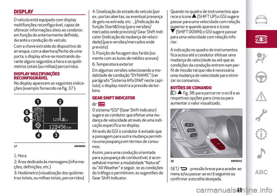 Alfa Romeo Giulietta 2017 Manual do proprietário (in Portuguese) DISPLAY
O veículo está equipado com display
multifunções reconfigurável, capaz de
oferecer informações úteis ao condutor,
em função do anteriormente definido,
durante a condução do veícul Alfa Romeo Giulietta 2017 Manual do proprietário (in Portuguese) DISPLAY
O veículo está equipado com display
multifunções reconfigurável, capaz de
oferecer informações úteis ao condutor,
em função do anteriormente definido,
durante a condução do veícul