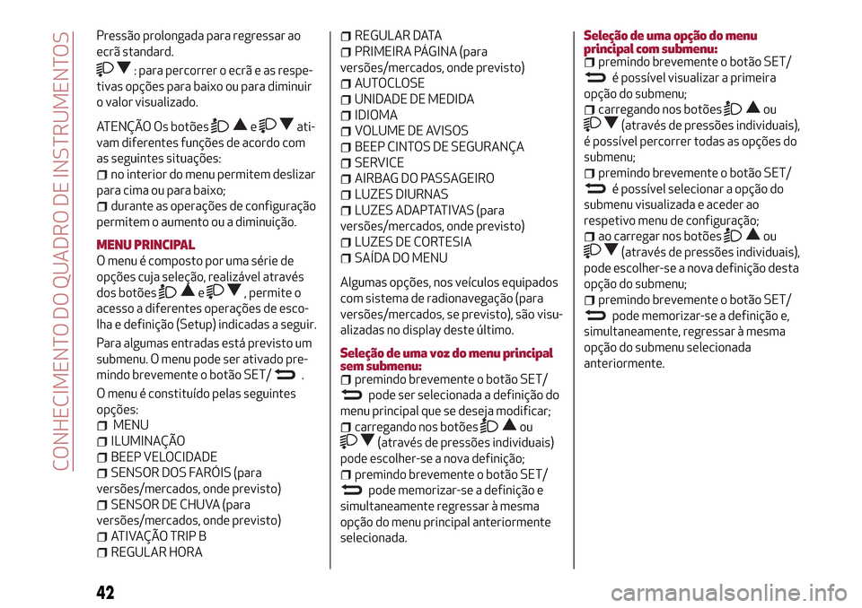 Alfa Romeo Giulietta 2017 Manual do proprietário (in Portuguese) Pressão prolongada para regressar ao
ecrã standard.
: para percorrer o ecrã e as respe-
tivas opções para baixo ou para diminuir
o valor visualizado.
ATENÇÃO Os botõeseati-
vam diferentes fun Alfa Romeo Giulietta 2017 Manual do proprietário (in Portuguese) Pressão prolongada para regressar ao
ecrã standard.
: para percorrer o ecrã e as respe-
tivas opções para baixo ou para diminuir
o valor visualizado.
ATENÇÃO Os botõeseati-
vam diferentes fun