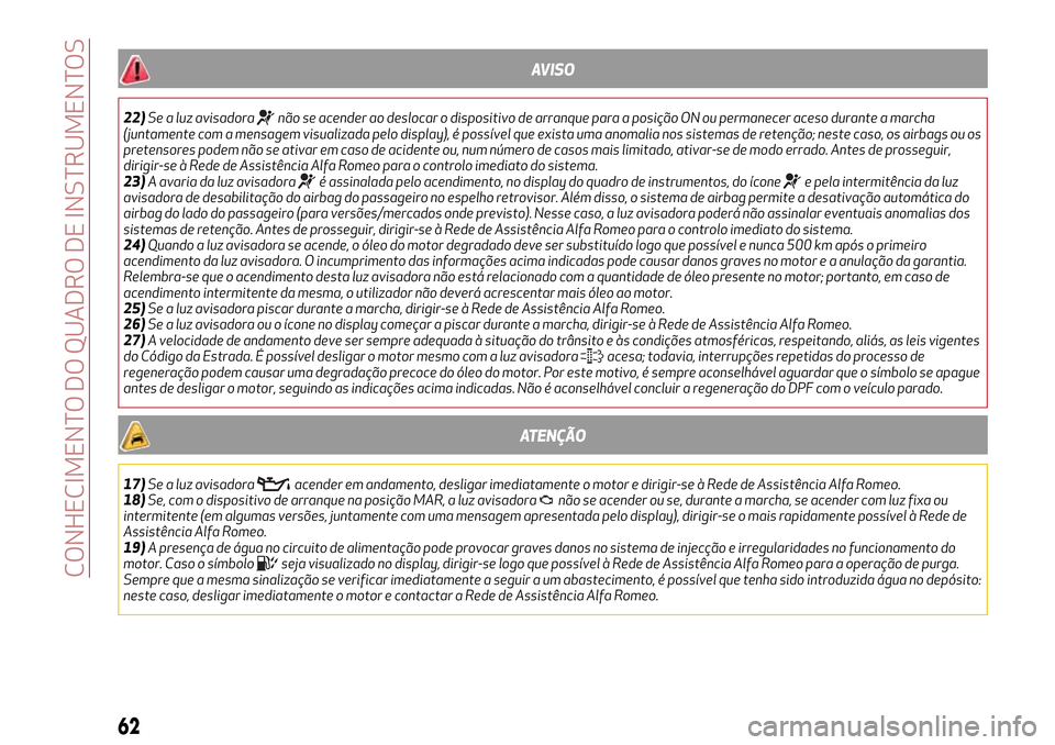 Alfa Romeo Giulietta 2017  Manual do proprietário (in Portuguese) AVISO
22)Se a luz avisadoranão se acender ao deslocar o dispositivo de arranque para a posição ON ou permanecer aceso durante a marcha
(juntamente com a mensagem visualizada pelo display), é poss