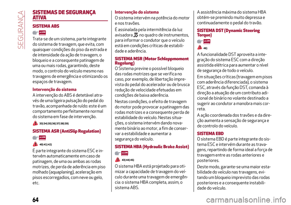 Alfa Romeo Giulietta 2017  Manual do proprietário (in Portuguese) SISTEMAS DE SEGURANÇA
ATIVA
SISTEMA ABS
Trata-se de um sistema, parte integrante
do sistema de travagem, que evita, com
quaisquer condições do piso da estrada e
de intensidade da ação de travagem