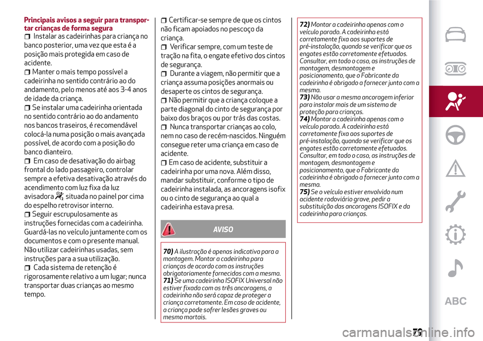 Alfa Romeo Giulietta 2017  Manual do proprietário (in Portuguese) Principais avisos a seguir para transpor-
tar crianças de forma segura
Instalar as cadeirinhas para criança no
banco posterior, uma vez que esta é a
posição mais protegida em caso de
acidente.
Ma