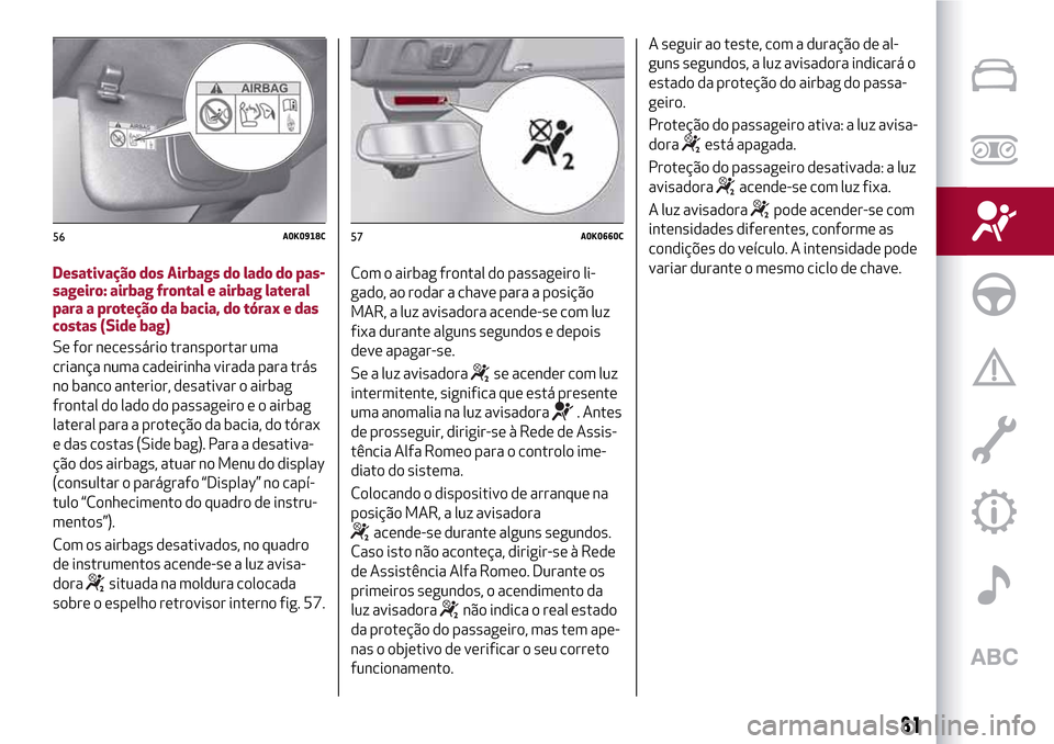 Alfa Romeo Giulietta 2017  Manual do proprietário (in Portuguese) Desativação dos Airbags do lado do pas-
sageiro: airbag frontal e airbag lateral
para a proteção da bacia, do tórax e das
costas (Side bag)
Se for necessário transportar uma
criança numa cadeir