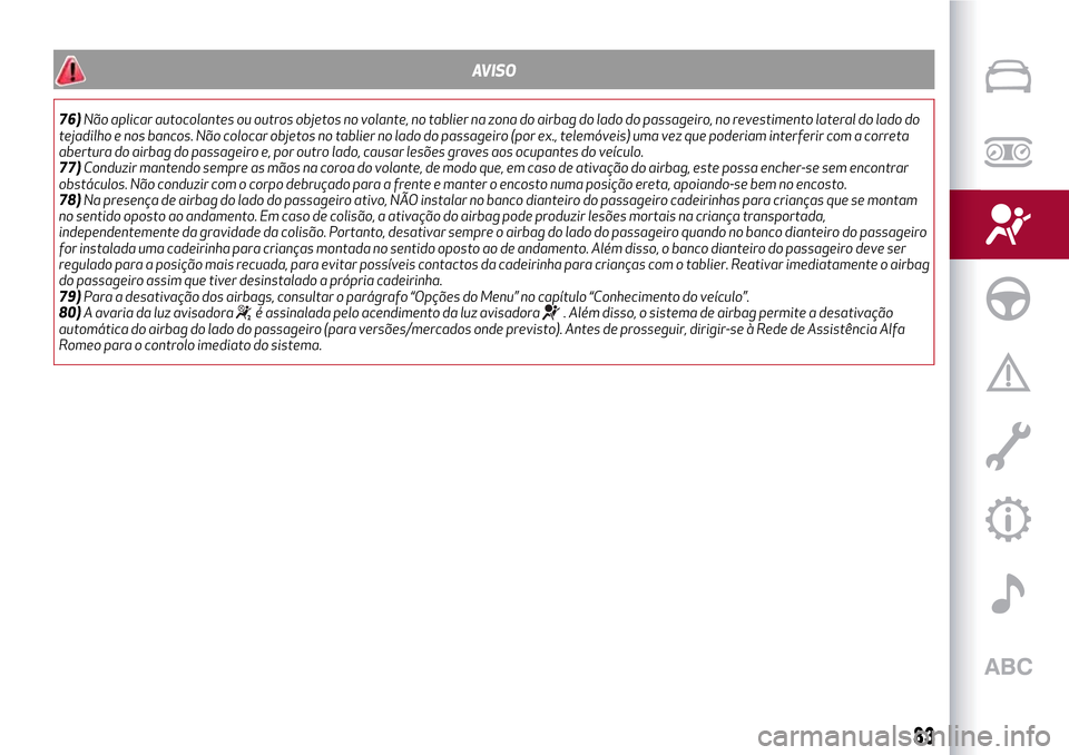 Alfa Romeo Giulietta 2017  Manual do proprietário (in Portuguese) AVISO
76)Não aplicar autocolantes ou outros objetos no volante, no tablier na zona do airbag do lado do passageiro, no revestimento lateral do lado do
tejadilho e nos bancos. Não colocar objetos no 