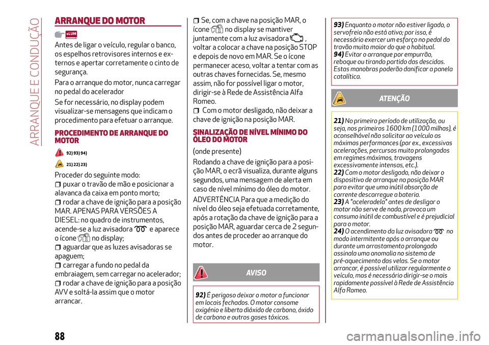 Alfa Romeo Giulietta 2017  Manual do proprietário (in Portuguese) ARRANQUE DO MOTOR
Antes de ligar o veículo, regular o banco,
os espelhos retrovisores internos e ex-
ternos e apertar corretamente o cinto de
segurança.
Para o arranque do motor, nunca carregar
no p