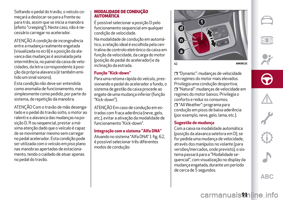 Alfa Romeo Giulietta 2017  Manual do proprietário (in Portuguese) Soltando o pedal do travão, o veículo co-
meçará a deslocar-se para a frente ou
para trás, assim que se inicia a manobra
(efeito "creeping"). Neste caso, não é ne-
cessário carregar no acelera