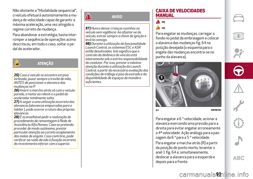 Alfa Romeo Giulietta 2017  Manual do proprietário (in Portuguese) Não obstante a "Modalidade sequencial",
o veículo efetuará autonomamente a mu-
dança de velocidade capaz de garantir a
máxima aceleração, uma vez atingido o
regime correto de mudança.
Para aba