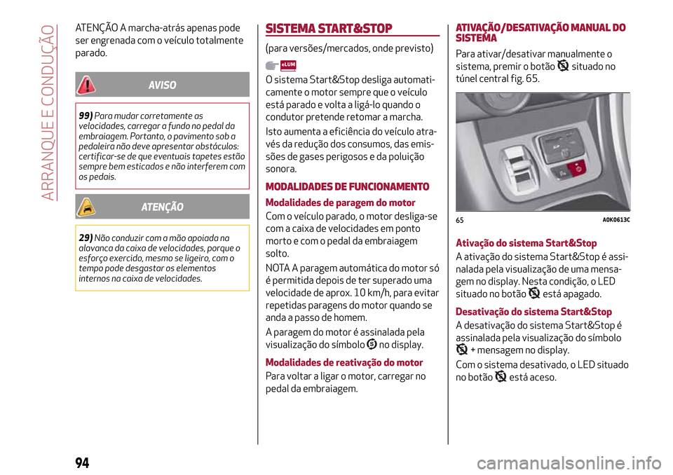 Alfa Romeo Giulietta 2017  Manual do proprietário (in Portuguese) ATENÇÃO A marcha-atrás apenas pode
ser engrenada com o veículo totalmente
parado.
AVISO
99)Para mudar corretamente as
velocidades, carregar a fundo no pedal da
embraiagem. Portanto, o pavimento so
