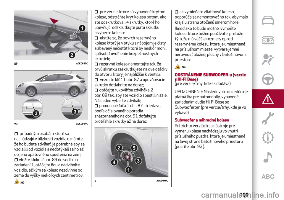 Alfa Romeo Giulietta 2017  Užívateľská príručka (in Slovak) prípadným osobám ktoré sa
nachádzajú v blízkosti vozidla oznámte,
že ho budete zdvíhať; je potrebné aby sa
vzdialili od vozidla a nedotýkali sa ho až
do jeho opätovného spustenia na ze