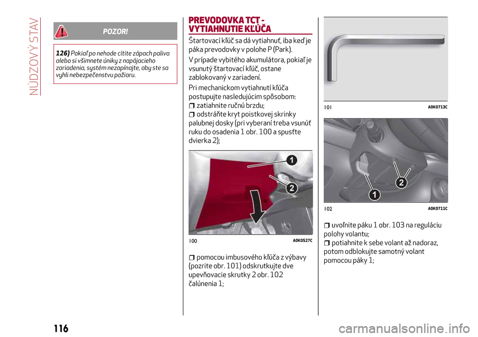 Alfa Romeo Giulietta 2017  Užívateľská príručka (in Slovak) POZOR!
126)Pokiaľ po nehode cítite zápach paliva
alebo si všimnete úniky z napájacieho
zariadenia, systém nezapínajte, aby ste sa
vyhli nebezpečenstvu požiaru.
PREVODOVKA TCT -
VYTIAHNUTIE K