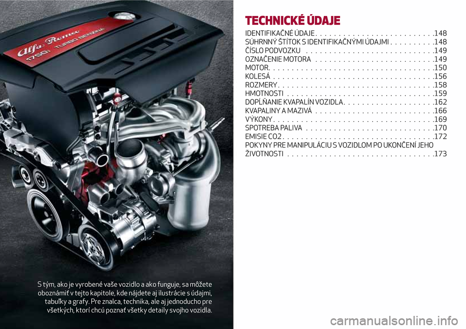 Alfa Romeo Giulietta 2017  Užívateľská príručka (in Slovak) S tým, ako je vyrobené vaše vozidlo a ako funguje, sa môžete
oboznámiť v tejto kapitole, kde nájdete aj ilustrácie s údajmi,
tabuľky a grafy. Pre znalca, technika, ale aj jednoducho pre
vš