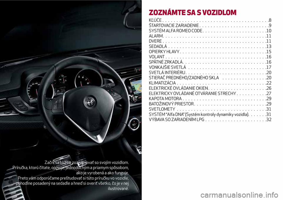 Alfa Romeo Giulietta 2017  Užívateľská príručka (in Slovak) Začni sa bližšie zoznamovať so svojím vozidlom.
Príručka, ktorú čítate, opisuje, jednoduchým a priamym spôsobom,
ako je vyrobená a ako funguje.
Preto vám odporúčame preštudovať si t