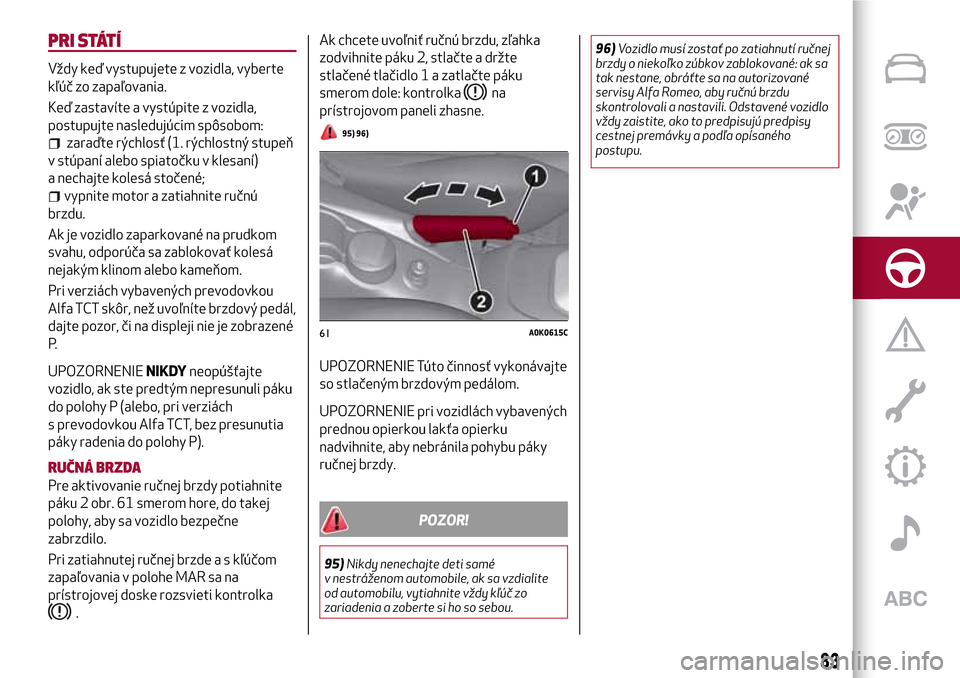 Alfa Romeo Giulietta 2017 Užívateľská príručka (in Slovak) PRI STÁTÍ
Vždy keď vystupujete z vozidla, vyberte
kľúč zo zapaľovania.
Keď zastavíte a vystúpite z vozidla,
postupujte nasledujúcim spôsobom:
zaraďte rýchlosť (1. rýchlostný stupeň
Alfa Romeo Giulietta 2017 Užívateľská príručka (in Slovak) PRI STÁTÍ
Vždy keď vystupujete z vozidla, vyberte
kľúč zo zapaľovania.
Keď zastavíte a vystúpite z vozidla,
postupujte nasledujúcim spôsobom:
zaraďte rýchlosť (1. rýchlostný stupeň